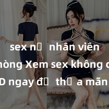 sex nữ nhân viên văn phòng Xem sex không che HD ngay để thỏa mãn cơn khát tình dục của bạn! Video chất lượng cao, cảnh quay rõ nét, sẽ khiến bạn không thể rời mắt! Hãy trải nghiệm ngay!