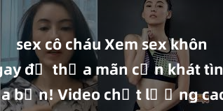 sex cô cháu Xem sex không che HD ngay để thỏa mãn cơn khát tình dục của bạn! Video chất lượng cao, cảnh quay rõ nét, sẽ khiến bạn không thể rời mắt! Hãy trải nghiệm ngay!