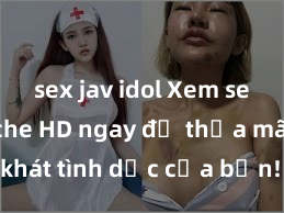 sex jav idol Xem sex không che HD ngay để thỏa mãn cơn khát tình dục của bạn! Video chất lượng cao, cảnh quay rõ nét, sẽ khiến bạn không thể rời mắt! Hãy trải nghiệm ngay!
