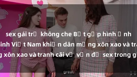 sex gái trẻ không che Bắt gặp hình ảnh gợi cảm của nữ sinh Việt Nam khiến dân mạng xôn xao và tranh cãi về vấn đề sex trong giáo dục