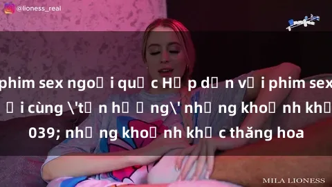 phim sex ngoại quốc Hấp dẫn với phim sex : Khi ba người cùng 'tận hưởng' những khoảnh khắc thăng hoa