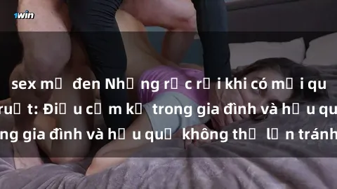 sex mỹ đen Những rắc rối khi có mối quan hệ sex anh em ruột: Điều cấm kỵ trong gia đình và hậu quả không thể lẩn tránh