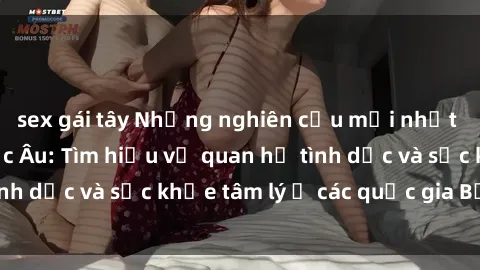 sex gái tây Những nghiên cứu mới nhất về tình dục ở Bắc Âu: Tìm hiểu về quan hệ tình dục và sức khỏe tâm lý ở các quốc gia Bắc Âu.