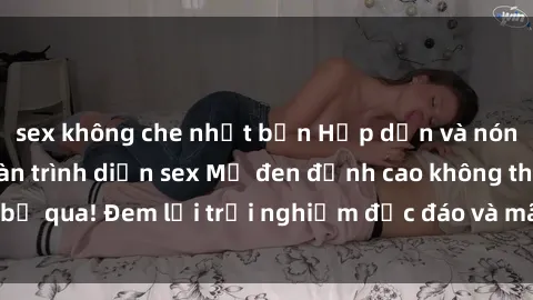 sex không che nhật bản Hấp dẫn và nóng bỏng: Những màn trình diễn sex Mỹ đen đỉnh cao không thể bỏ qua! Đem lại trải nghiệm độc đáo và mãnh liệt cho người xem.