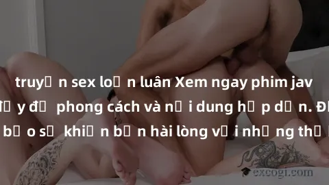 truyện sex loạn luân Xem ngay phim jav vietsub mới nhất, đầy đủ phong cách và nội dung hấp dẫn. Đảm bảo sẽ khiến bạn hài lòng với những thước phim đầy kích thích này!