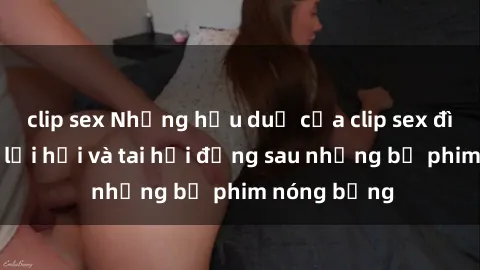 clip sex Những hậu duệ của clip sex đình đám: Sự lợi hại và tai hại đằng sau những bộ phim nóng bỏng