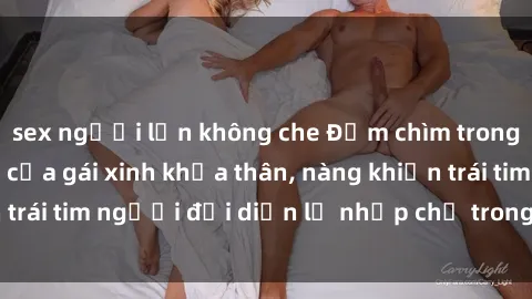 sex người lớn không che Đắm chìm trong vẻ đẹp tự nhiên của gái xinh khỏa thân, nàng khiến trái tim người đối diện lỡ nhịp chỉ trong một cái nhìn.