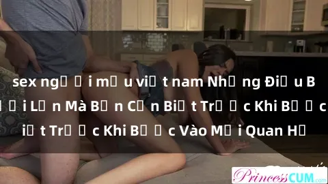 sex người mẫu việt nam Những Điều Bí Mật Về Sex Người Lớn Mà Bạn Cần Biết Trước Khi Bước Vào Mối Quan Hệ