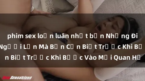 phim sex loạn luân nhật bản Những Điều Bí Mật Về Sex Người Lớn Mà Bạn Cần Biết Trước Khi Bước Vào Mối Quan Hệ