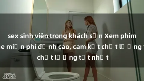 sex sinh viên trong khách sạn Xem phim sex online miễn phí đỉnh cao, cam kết chất lượng tốt nhất