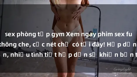 sex phòng tập gym Xem ngay phim sex full HD đỉnh cao, không che, cực nét chỉ có tại đây! Hấp dẫn, nhiều tình tiết hấp dẫn sẽ khiến bạn thỏa mãn đắm say.