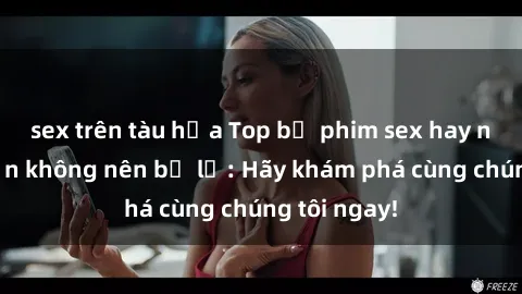 sex trên tàu hỏa Top bộ phim sex hay nhất mà bạn không nên bỏ lỡ: Hãy khám phá cùng chúng tôi ngay!