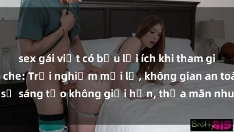 sex gái việt có bầu lợi ích khi tham gia sex online không che: Trải nghiệm mới lạ, không gian an toàn, sự sáng tạo không giới hạn, thỏa mãn nhu cầu tình dục của bạn.