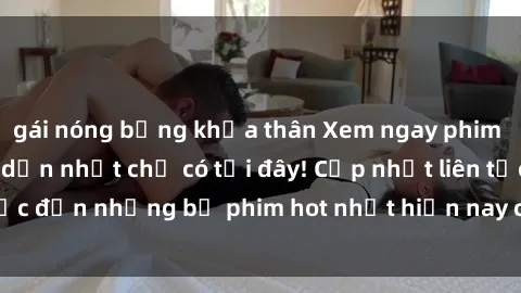 gái nóng bỏng khỏa thân Xem ngay phim sex mới nhất, hấp dẫn nhất chỉ có tại đây! Cập nhật liên tục đến những bộ phim hot nhất hiện nay chỉ trong vài cú click!