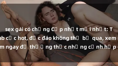 sex gái có chồng Cập nhật mới nhất: Top phim JAV Vietsub cực hot, độc đáo không thể bỏ qua, xem ngay để thưởng thức những cảnh hấp dẫn và đầy kích thích!