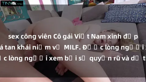 sex công viên Cô gái Việt Nam xinh đẹp và gợi cảm làm xoá tan khái niệm về MILF. Được lòng người xem bởi sự quyến rũ và dễ thương.