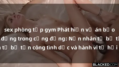 sex phòng tập gym Phát hiện vụ án bạo dâm sex gây chấn động trong cộng đồng: Nạn nhân tố bị tấn công tình dục và hành vi tệ hại được tiết lộ