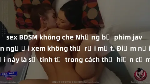 sex BDSM không che Những bộ phim jav SM không che khiến người xem không thể rời mắt. Điểm nổi bật của thể loại này là sự tinh tế trong cách thể hiện cảm xúc và sự hấp dẫn của những cảnh quay.