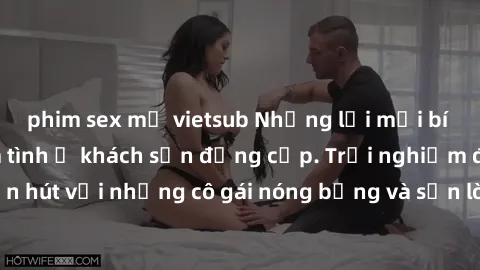 phim sex mỹ vietsub Những lời mời bí mật: Gái Việt làm tình ở khách sạn đẳng cấp. Trải nghiệm độc đáo và cuốn hút với những cô gái nóng bỏng và sẵn lòng thỏa mãn mọi nhu cầu của bạn.