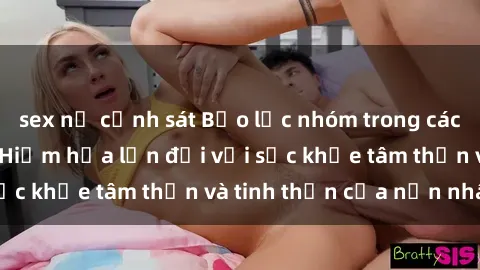 sex nữ cảnh sát Bạo lực nhóm trong các hành vi tình dục: Hiểm họa lớn đối với sức khỏe tâm thần và tinh thần của nạn nhân.