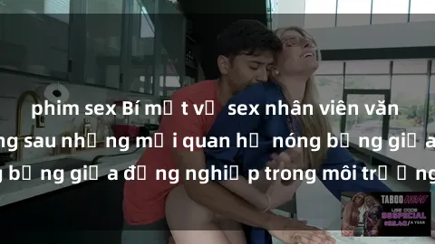 phim sex Bí mật về sex nhân viên văn phòng: Sự thật đằng sau những mối quan hệ nóng bỏng giữa đồng nghiệp trong môi trường làm việc.