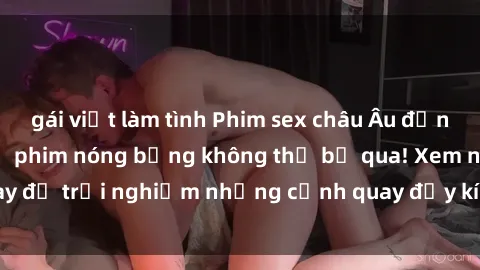 gái việt làm tình Phim sex châu Âu đỉnh cao: Top những bộ phim nóng bỏng không thể bỏ qua! Xem ngay để trải nghiệm những cảnh quay đầy kích thích và cuồng nhiệt.