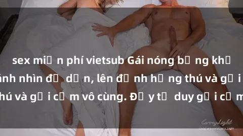 sex miễn phí vietsub Gái nóng bỏng khỏa thân khiến mọi ánh nhìn đổ dồn, lên đỉnh hứng thú và gợi cảm vô cùng. Đầy tư duy gợi cảm và quyến rũ.