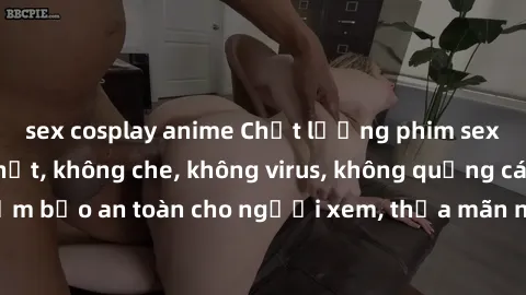 sex cosplay anime Chất lượng phim sex cập nhật mới nhất, không che, không virus, không quảng cáo, đảm bảo an toàn cho người xem, thỏa mãn nhu cầu tình dục của bạn.