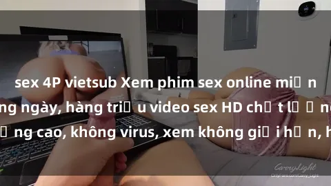 sex 4P vietsub Xem phim sex online miễn phí, cập nhật hàng ngày, hàng triệu video sex HD chất lượng cao, không virus, xem không giới hạn, hoàn toàn miễn phí.