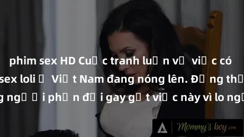 phim sex HD Cuộc tranh luận về việc có nên hợp pháp hóa sex loli ở Việt Nam đang nóng lên. Đồng thời, cũng có những người phản đối gay gắt việc này vì lo ngại về tác động tiêu cực lên trẻ em và xã hội