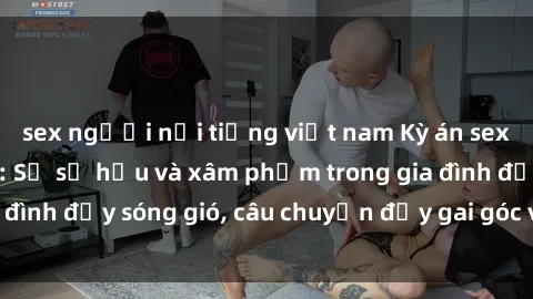 sex người nổi tiếng việt nam Kỳ án sex mẹ con Việt Nam: Sự sở hữu và xâm phạm trong gia đình đầy sóng gió, câu chuyện đầy gai góc và đau lòng.