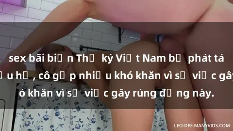 sex bãi biển Thư ký Việt Nam bị phát tán clip sex đáng xấu hổ, cô gặp nhiều khó khăn vì sự việc gây rúng động này.