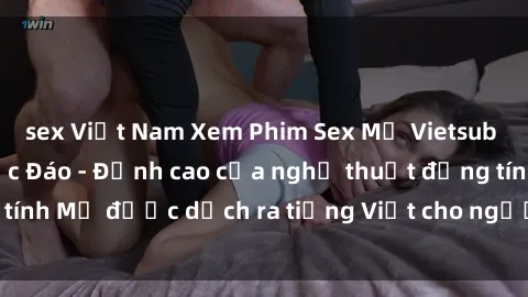 sex Việt Nam Xem Phim Sex Mỹ Vietsub Online Miễn Phí Độc Đáo - Đỉnh cao của nghệ thuật đồng tính Mỹ được dịch ra tiếng Việt cho người xem hiểu rõ hơn.
