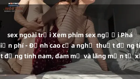 sex ngoài trời Xem phim sex người Pháp vietsub online miễn phí - Đỉnh cao của nghệ thuật đồng tính nam, đam mỹ và lãng mạn từ xứ sở hoa hồng!