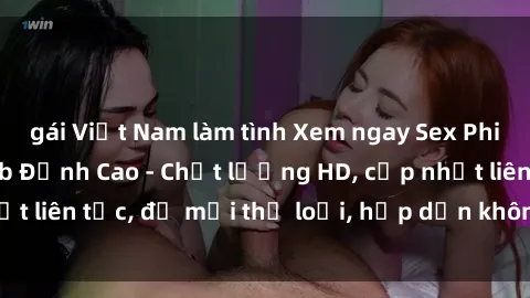 gái Việt Nam làm tình Xem ngay Sex Phim Hàn Quốc Vietsub Đỉnh Cao - Chất lượng HD, cập nhật liên tục, đủ mọi thể loại, hấp dẫn không thể bỏ qua!