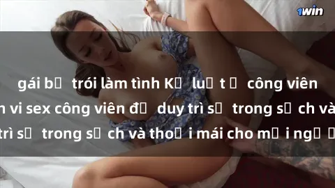 gái bị trói làm tình Kỷ luật ở công viên: Chấn chỉnh hành vi sex công viên để duy trì sự trong sạch và thoải mái cho mọi người.