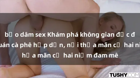 bạo dâm sex Khám phá không gian độc đáo tại sex quán cà phê hấp dẫn, nơi thỏa mãn cả hai niềm đam mê