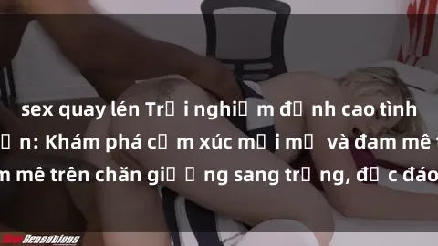 sex quay lén Trải nghiệm đỉnh cao tình yêu tại sex khách sạn: Khám phá cảm xúc mới mẻ và đam mê trên chăn giường sang trọng, độc đáo, không giới hạn.