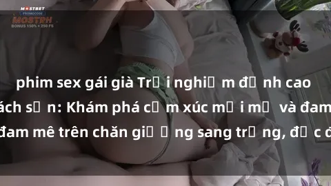 phim sex gái già Trải nghiệm đỉnh cao tình yêu tại sex khách sạn: Khám phá cảm xúc mới mẻ và đam mê trên chăn giường sang trọng, độc đáo, không giới hạn.