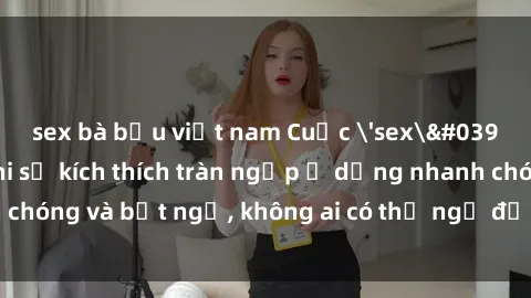 sex bà bầu việt nam Cuộc 'sex' trong thang máy: Khi sự kích thích tràn ngập ở dạng nhanh chóng và bất ngờ, không ai có thể ngờ được điều gì sẽ xảy ra!