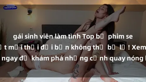 gái sinh viên làm tình Top bộ phim sex Hàn Quốc hot nhất mọi thời đại bạn không thể bỏ lỡ! Xem ngay để khám phá những cảnh quay nóng bỏng, đầy nghẹt thở!