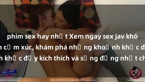 phim sex hay nhất Xem ngay sex jav không che để thỏa mãn cảm xúc, khám phá những khoảnh khắc đầy kích thích và sống động nhất chỉ trong click!