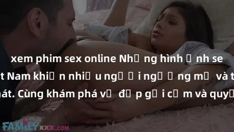 xem phim sex online Những hình ảnh sex gái sinh viên Việt Nam khiến nhiều người ngưỡng mộ và thèm khát. Cùng khám phá vẻ đẹp gợi cảm và quyến rũ của những cô gái trẻ này.