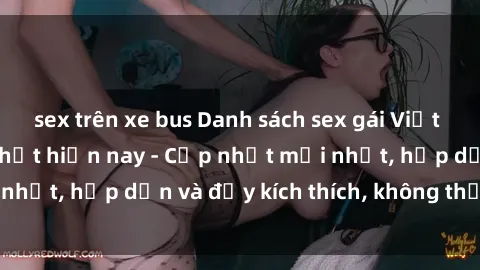 sex trên xe bus Danh sách sex gái Việt Nam sinh viên hot nhất hiện nay - Cập nhật mới nhất, hấp dẫn và đầy kích thích, không thể bỏ qua!