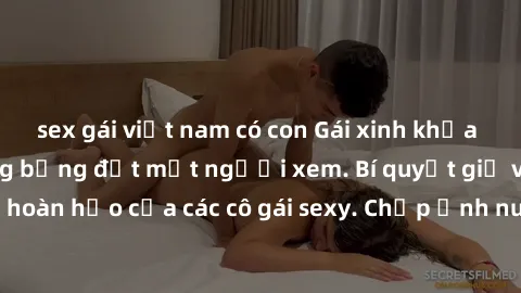 sex gái việt nam có con Gái xinh khỏa thân khoe dáng nóng bỏng đốt mắt người xem. Bí quyết giữ vóc dáng hoàn hảo của các cô gái sexy. Chụp ảnh nude tự tin không sợ lộ hàng.