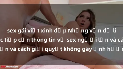 sex gái việt xinh đẹp Những vấn đề liên quan đến việc tiếp cận thông tin về sex người lớn và cách giải quyết không gây ảnh hưởng đến trẻ em