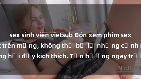 sex sinh viên vietsub Đón xem phim sex mới nhất đang hot trên mạng, không thể bỏ lỡ những cảnh nóng hổi đầy kích thích. Tận hưởng ngay trước khi bị xoá chóng mặt!