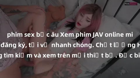 phim sex bắc âu Xem phim JAV online miễn phí không cần đăng ký, tải về nhanh chóng. Chất lượng HD, dễ dàng tìm kiếm và xem trên mọi thiết bị. Đặc biệt, không quảng cáo làm phiền.