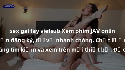 sex gái tây vietsub Xem phim JAV online miễn phí không cần đăng ký, tải về nhanh chóng. Chất lượng HD, dễ dàng tìm kiếm và xem trên mọi thiết bị. Đặc biệt, không quảng cáo làm phiền.