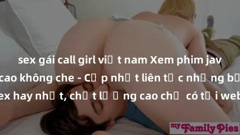 sex gái call girl việt nam Xem phim jav hd miễn phí đỉnh cao không che - Cập nhật liên tục những bộ phim sex hay nhất, chất lượng cao chỉ có tại website chuyên nghiệp hàng đầu.